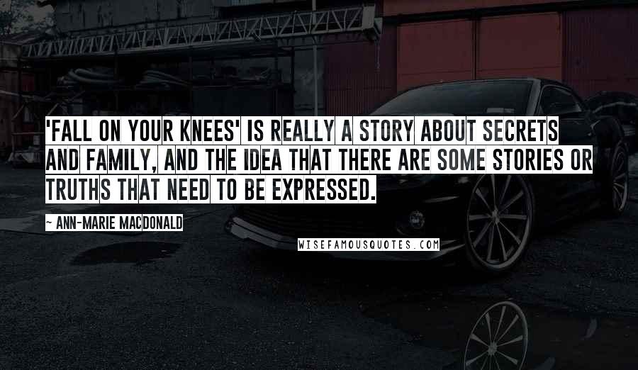 Ann-Marie MacDonald Quotes: 'Fall on Your Knees' is really a story about secrets and family, and the idea that there are some stories or truths that need to be expressed.
