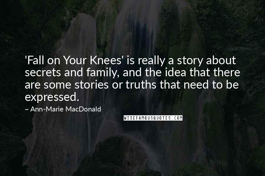 Ann-Marie MacDonald Quotes: 'Fall on Your Knees' is really a story about secrets and family, and the idea that there are some stories or truths that need to be expressed.