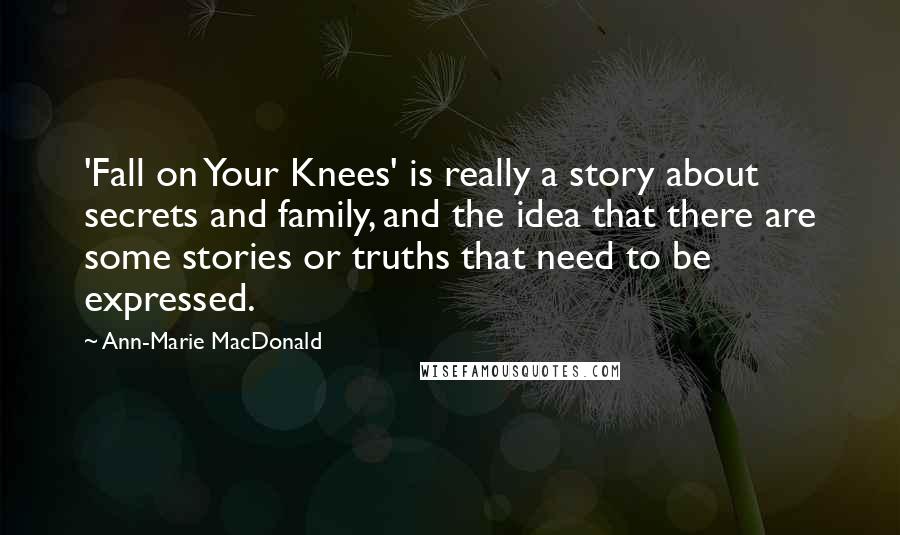 Ann-Marie MacDonald Quotes: 'Fall on Your Knees' is really a story about secrets and family, and the idea that there are some stories or truths that need to be expressed.