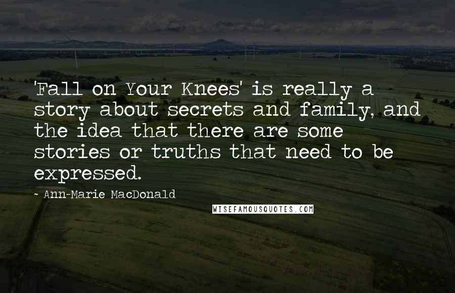 Ann-Marie MacDonald Quotes: 'Fall on Your Knees' is really a story about secrets and family, and the idea that there are some stories or truths that need to be expressed.