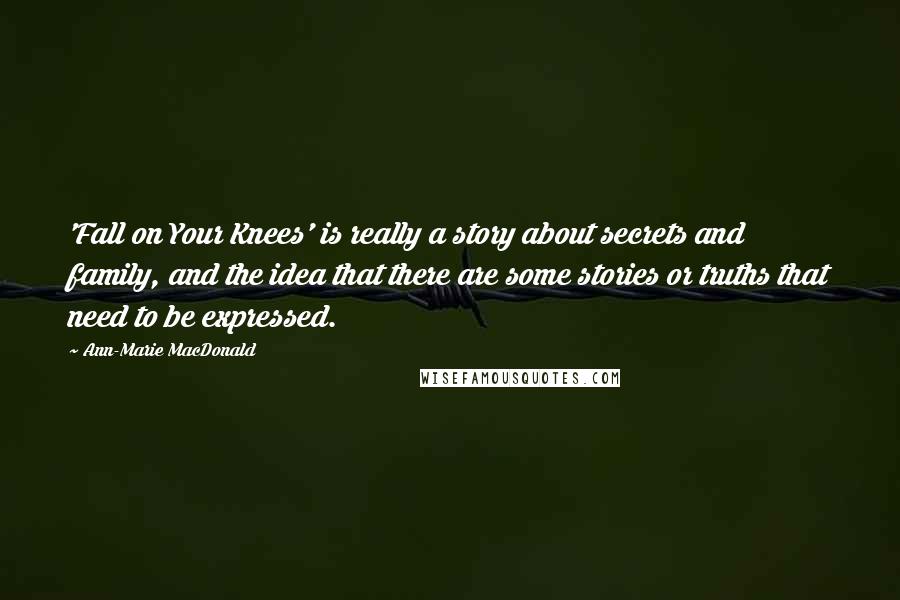 Ann-Marie MacDonald Quotes: 'Fall on Your Knees' is really a story about secrets and family, and the idea that there are some stories or truths that need to be expressed.