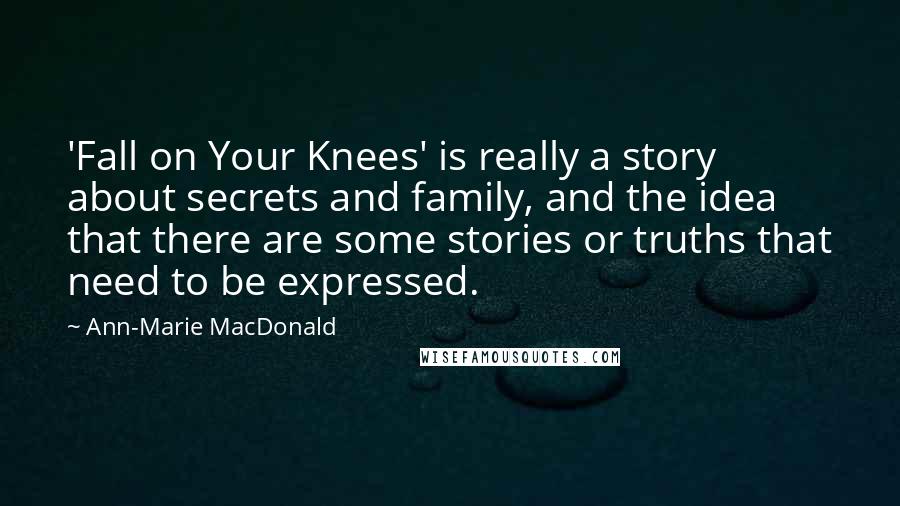 Ann-Marie MacDonald Quotes: 'Fall on Your Knees' is really a story about secrets and family, and the idea that there are some stories or truths that need to be expressed.