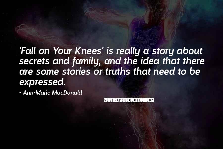 Ann-Marie MacDonald Quotes: 'Fall on Your Knees' is really a story about secrets and family, and the idea that there are some stories or truths that need to be expressed.