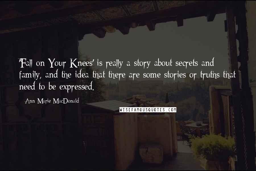 Ann-Marie MacDonald Quotes: 'Fall on Your Knees' is really a story about secrets and family, and the idea that there are some stories or truths that need to be expressed.
