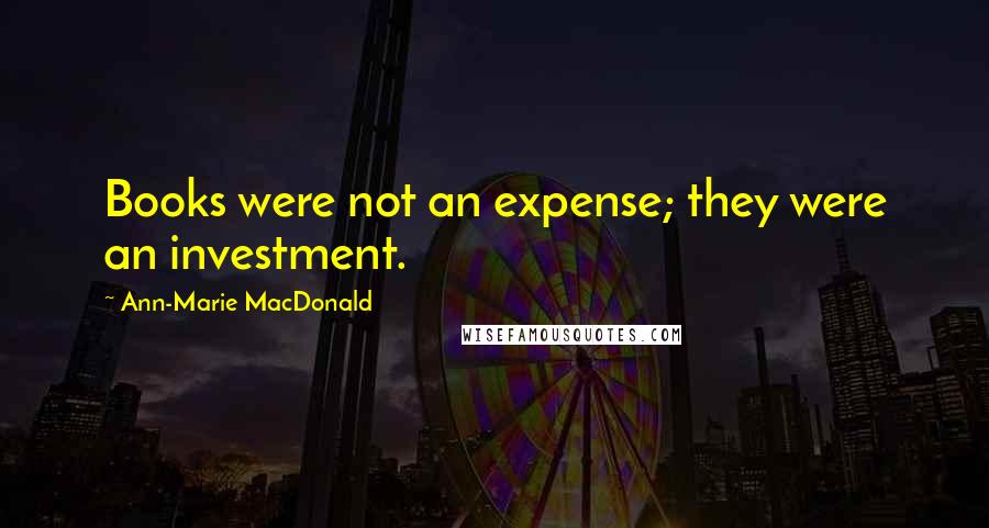 Ann-Marie MacDonald Quotes: Books were not an expense; they were an investment.