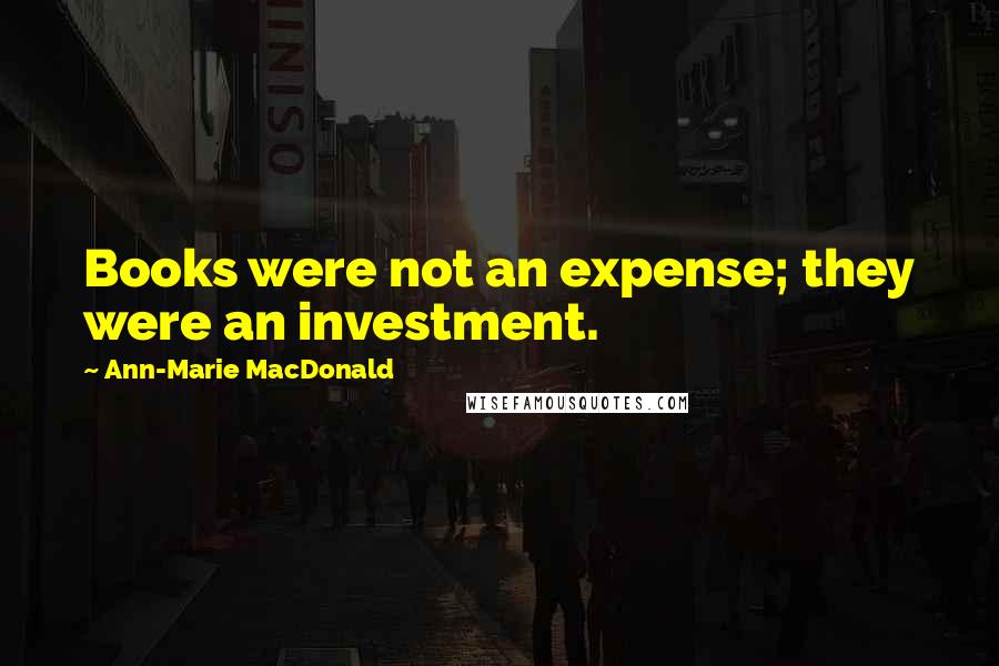 Ann-Marie MacDonald Quotes: Books were not an expense; they were an investment.