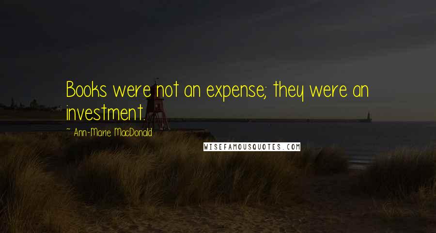 Ann-Marie MacDonald Quotes: Books were not an expense; they were an investment.