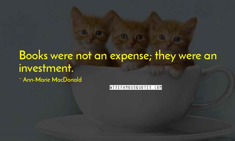 Ann-Marie MacDonald Quotes: Books were not an expense; they were an investment.