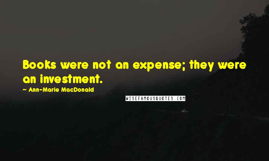 Ann-Marie MacDonald Quotes: Books were not an expense; they were an investment.