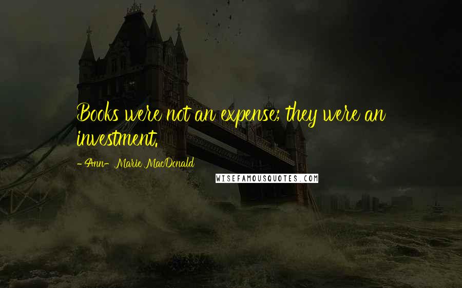 Ann-Marie MacDonald Quotes: Books were not an expense; they were an investment.