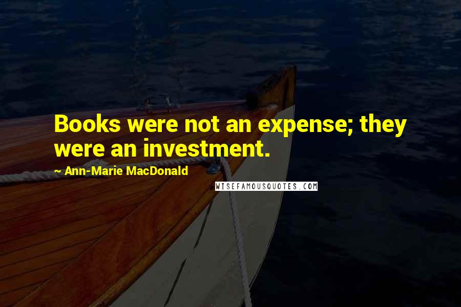 Ann-Marie MacDonald Quotes: Books were not an expense; they were an investment.