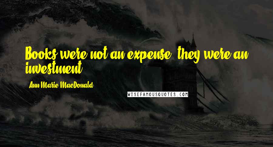 Ann-Marie MacDonald Quotes: Books were not an expense; they were an investment.