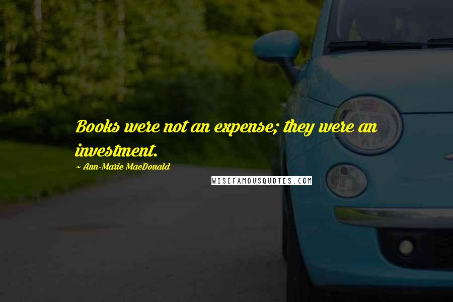 Ann-Marie MacDonald Quotes: Books were not an expense; they were an investment.