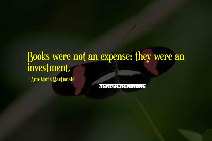 Ann-Marie MacDonald Quotes: Books were not an expense; they were an investment.