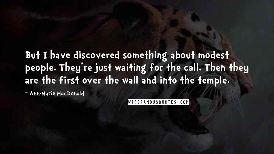 Ann-Marie MacDonald Quotes: But I have discovered something about modest people. They're just waiting for the call. Then they are the first over the wall and into the temple.