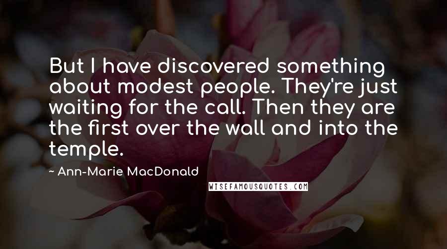 Ann-Marie MacDonald Quotes: But I have discovered something about modest people. They're just waiting for the call. Then they are the first over the wall and into the temple.