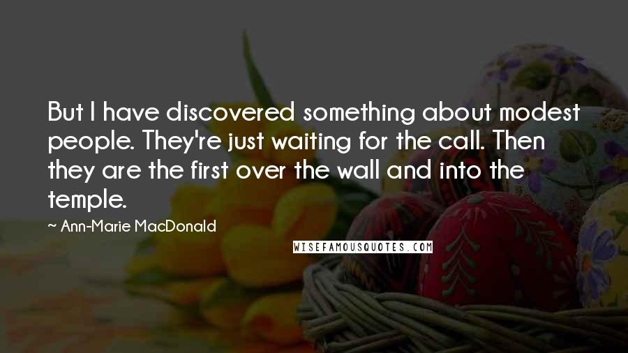 Ann-Marie MacDonald Quotes: But I have discovered something about modest people. They're just waiting for the call. Then they are the first over the wall and into the temple.