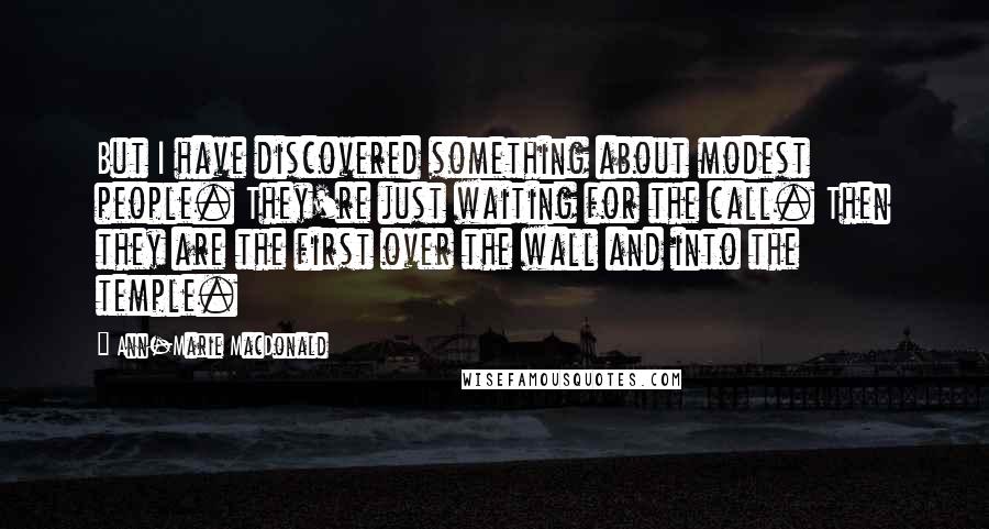 Ann-Marie MacDonald Quotes: But I have discovered something about modest people. They're just waiting for the call. Then they are the first over the wall and into the temple.