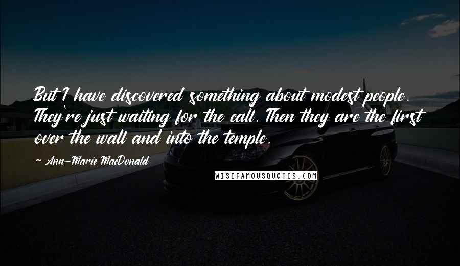 Ann-Marie MacDonald Quotes: But I have discovered something about modest people. They're just waiting for the call. Then they are the first over the wall and into the temple.