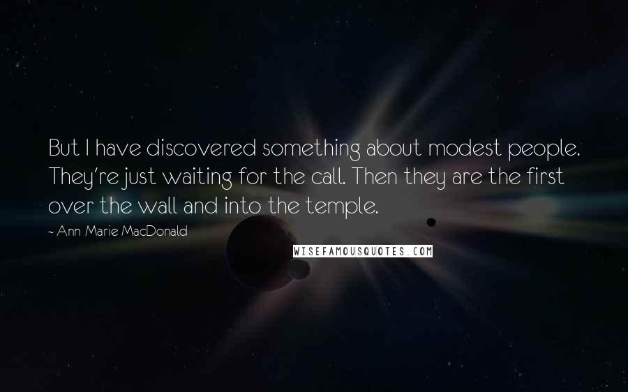 Ann-Marie MacDonald Quotes: But I have discovered something about modest people. They're just waiting for the call. Then they are the first over the wall and into the temple.