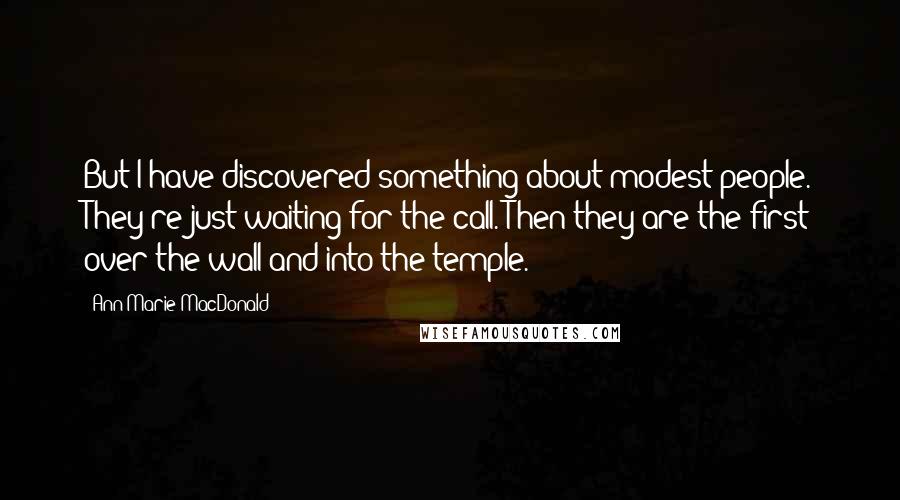 Ann-Marie MacDonald Quotes: But I have discovered something about modest people. They're just waiting for the call. Then they are the first over the wall and into the temple.