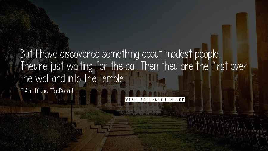 Ann-Marie MacDonald Quotes: But I have discovered something about modest people. They're just waiting for the call. Then they are the first over the wall and into the temple.