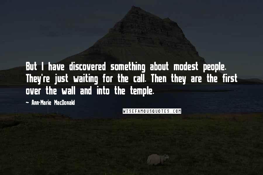 Ann-Marie MacDonald Quotes: But I have discovered something about modest people. They're just waiting for the call. Then they are the first over the wall and into the temple.