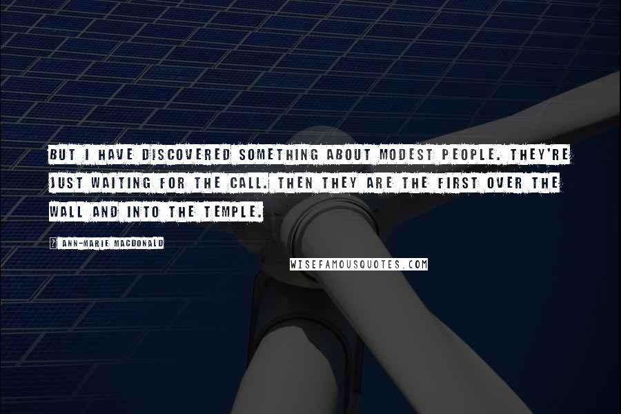 Ann-Marie MacDonald Quotes: But I have discovered something about modest people. They're just waiting for the call. Then they are the first over the wall and into the temple.