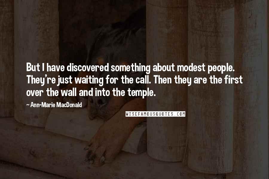 Ann-Marie MacDonald Quotes: But I have discovered something about modest people. They're just waiting for the call. Then they are the first over the wall and into the temple.