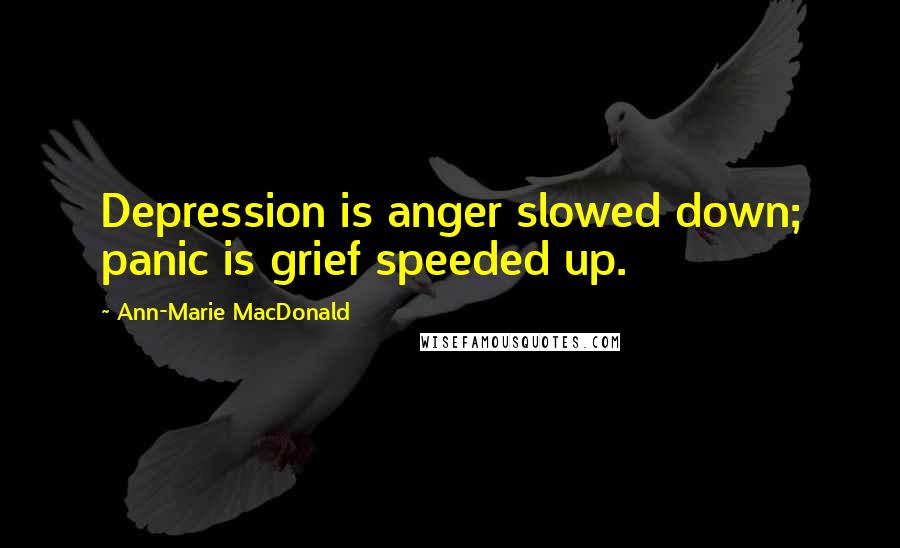 Ann-Marie MacDonald Quotes: Depression is anger slowed down; panic is grief speeded up.