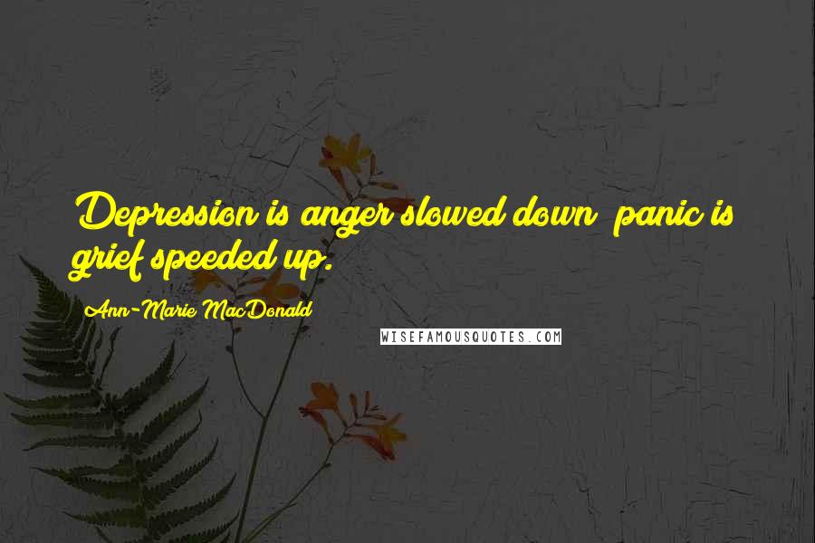 Ann-Marie MacDonald Quotes: Depression is anger slowed down; panic is grief speeded up.