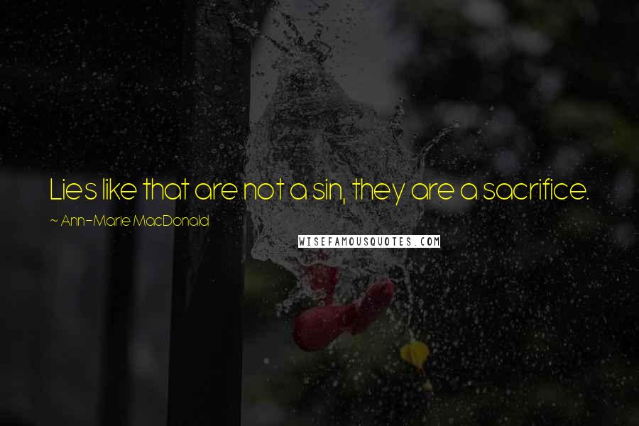 Ann-Marie MacDonald Quotes: Lies like that are not a sin, they are a sacrifice.