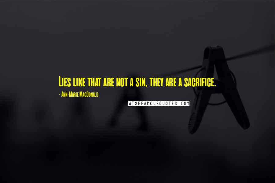 Ann-Marie MacDonald Quotes: Lies like that are not a sin, they are a sacrifice.