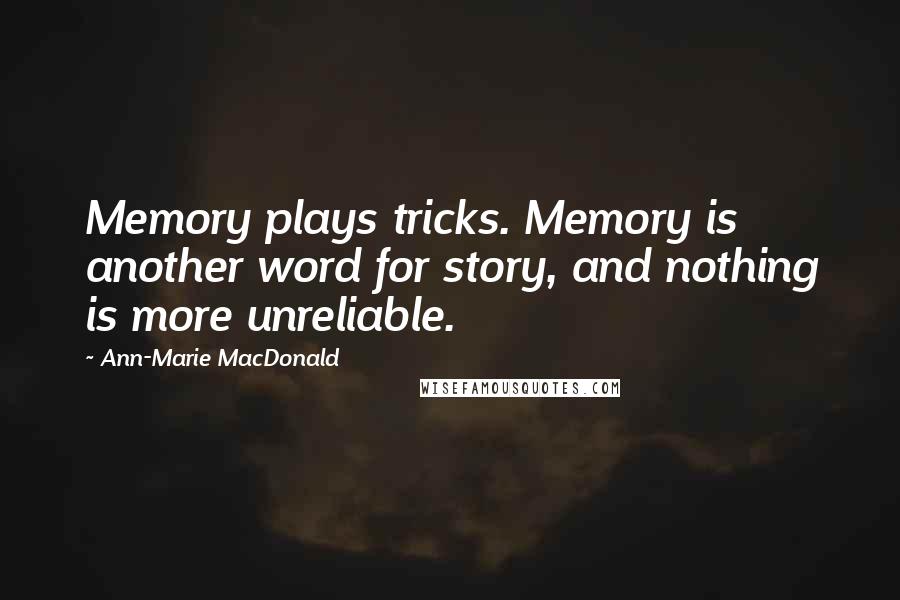 Ann-Marie MacDonald Quotes: Memory plays tricks. Memory is another word for story, and nothing is more unreliable.