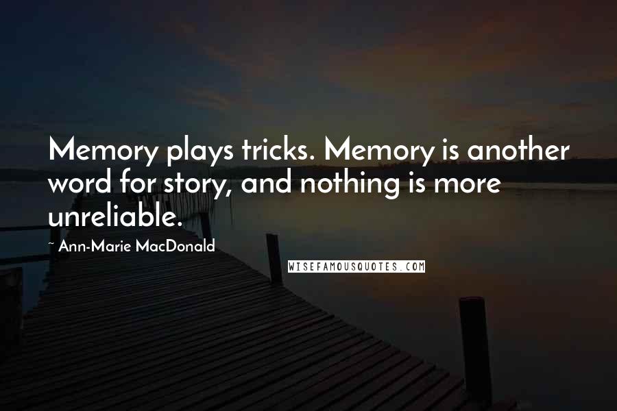 Ann-Marie MacDonald Quotes: Memory plays tricks. Memory is another word for story, and nothing is more unreliable.