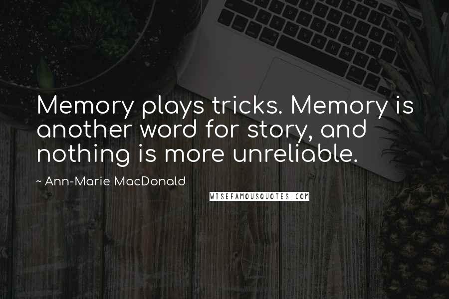 Ann-Marie MacDonald Quotes: Memory plays tricks. Memory is another word for story, and nothing is more unreliable.