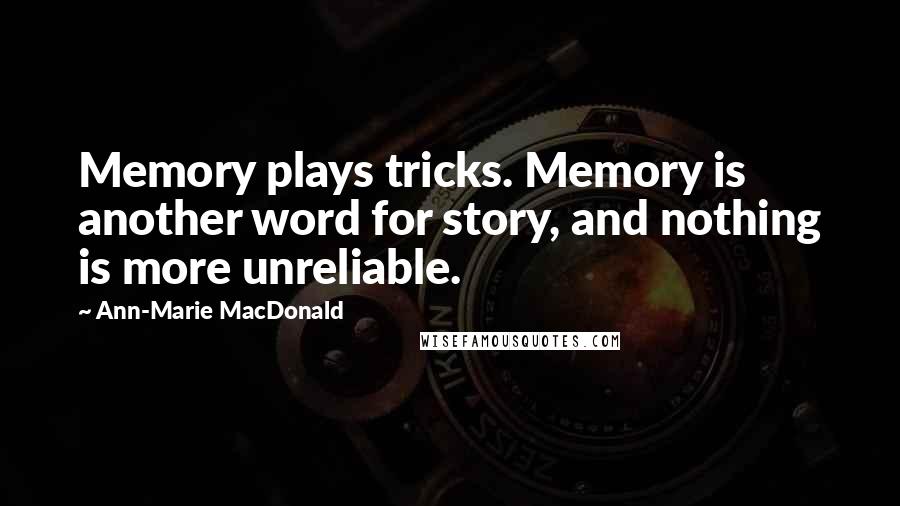 Ann-Marie MacDonald Quotes: Memory plays tricks. Memory is another word for story, and nothing is more unreliable.