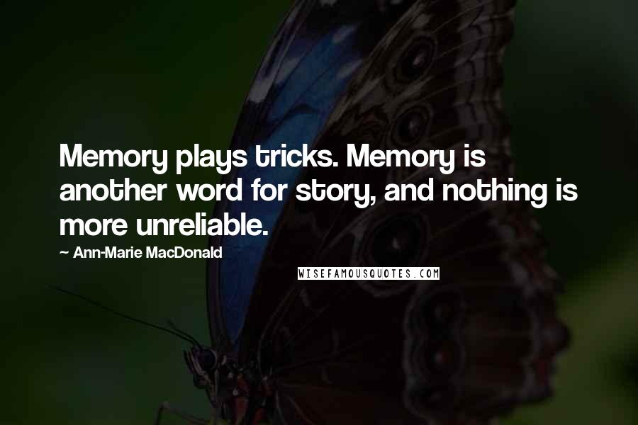 Ann-Marie MacDonald Quotes: Memory plays tricks. Memory is another word for story, and nothing is more unreliable.