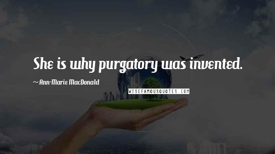 Ann-Marie MacDonald Quotes: She is why purgatory was invented.
