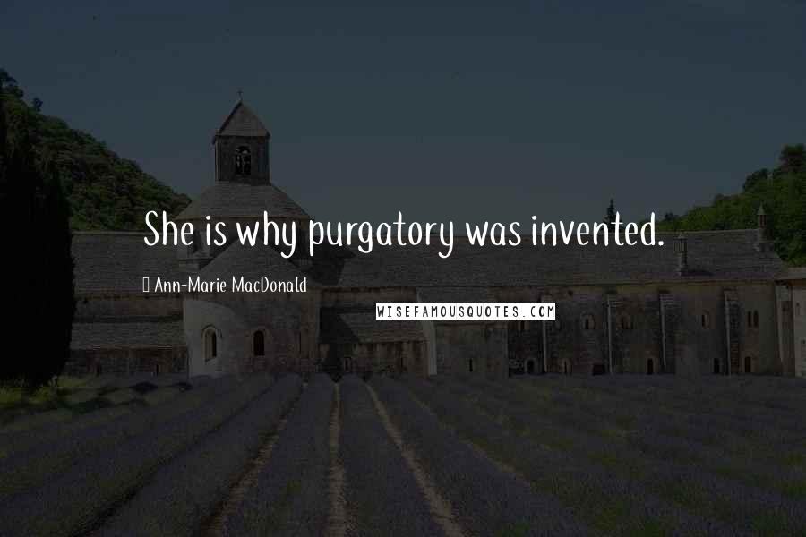 Ann-Marie MacDonald Quotes: She is why purgatory was invented.