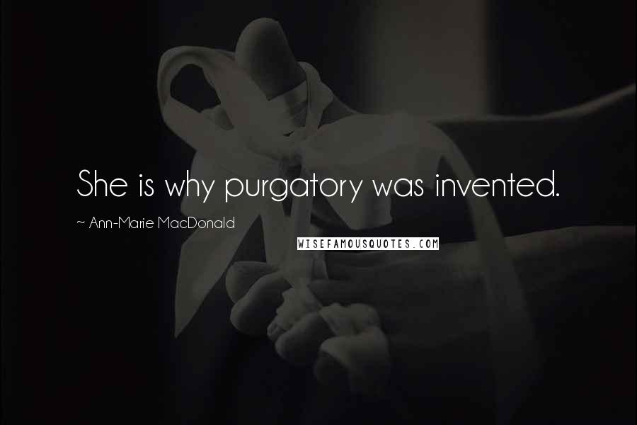 Ann-Marie MacDonald Quotes: She is why purgatory was invented.