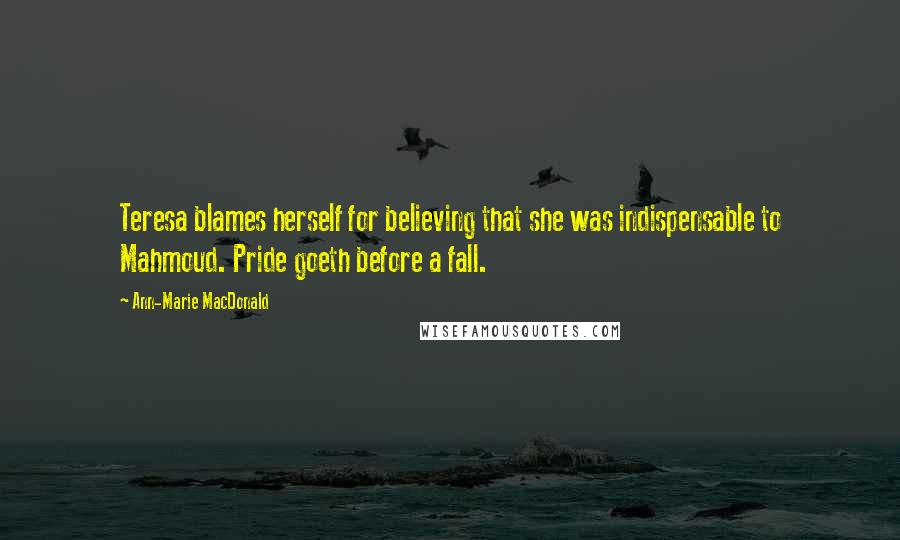 Ann-Marie MacDonald Quotes: Teresa blames herself for believing that she was indispensable to Mahmoud. Pride goeth before a fall.