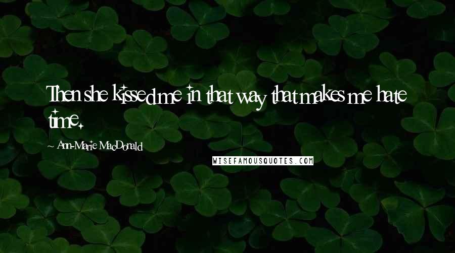 Ann-Marie MacDonald Quotes: Then she kissed me in that way that makes me hate time.