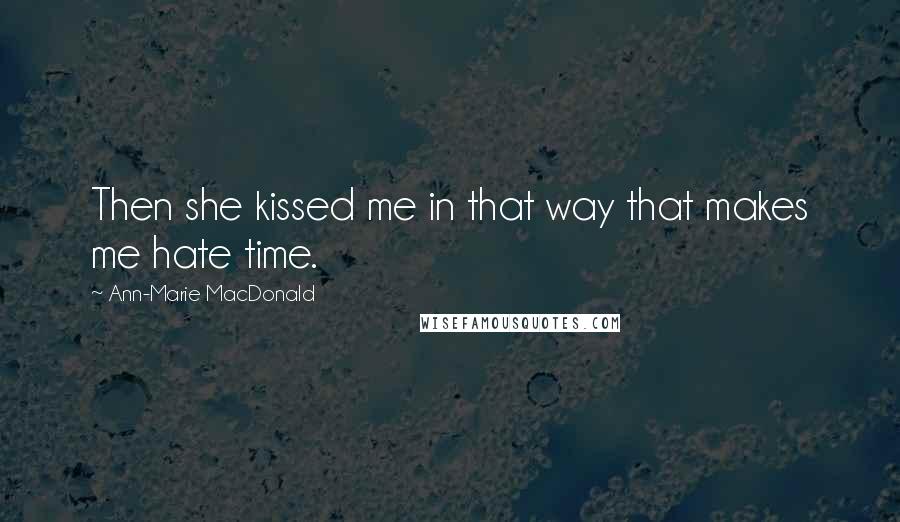 Ann-Marie MacDonald Quotes: Then she kissed me in that way that makes me hate time.