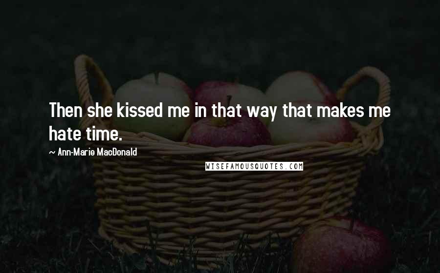 Ann-Marie MacDonald Quotes: Then she kissed me in that way that makes me hate time.