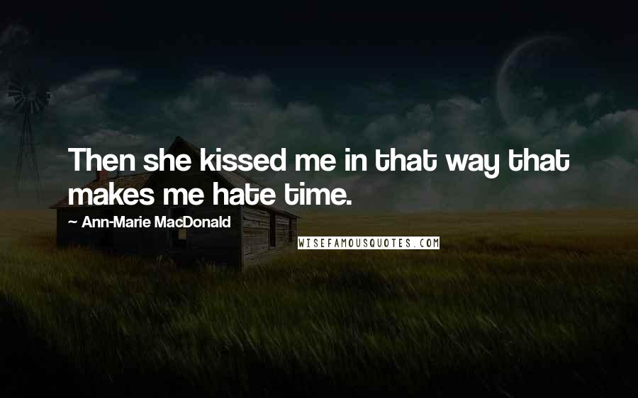 Ann-Marie MacDonald Quotes: Then she kissed me in that way that makes me hate time.