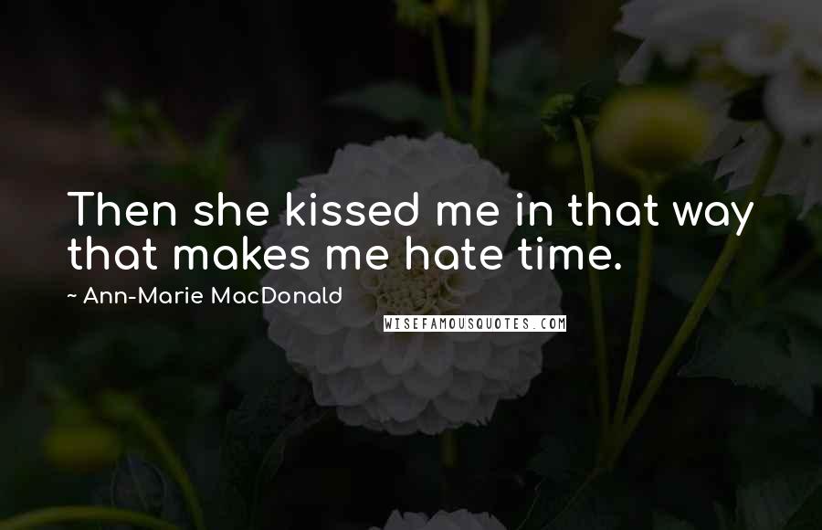 Ann-Marie MacDonald Quotes: Then she kissed me in that way that makes me hate time.