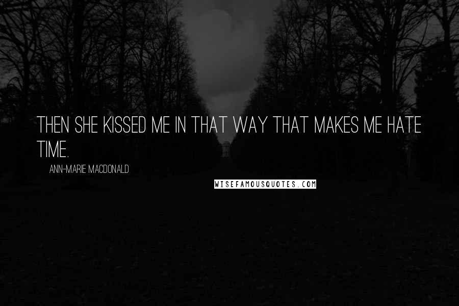 Ann-Marie MacDonald Quotes: Then she kissed me in that way that makes me hate time.