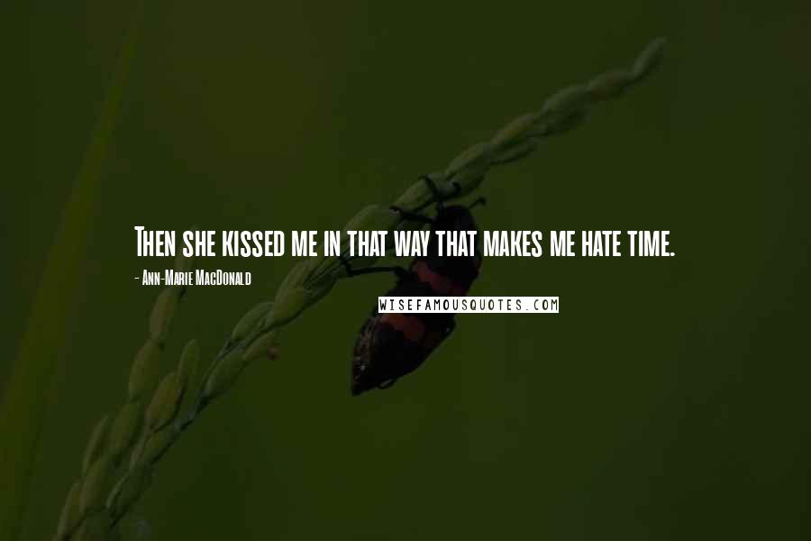 Ann-Marie MacDonald Quotes: Then she kissed me in that way that makes me hate time.