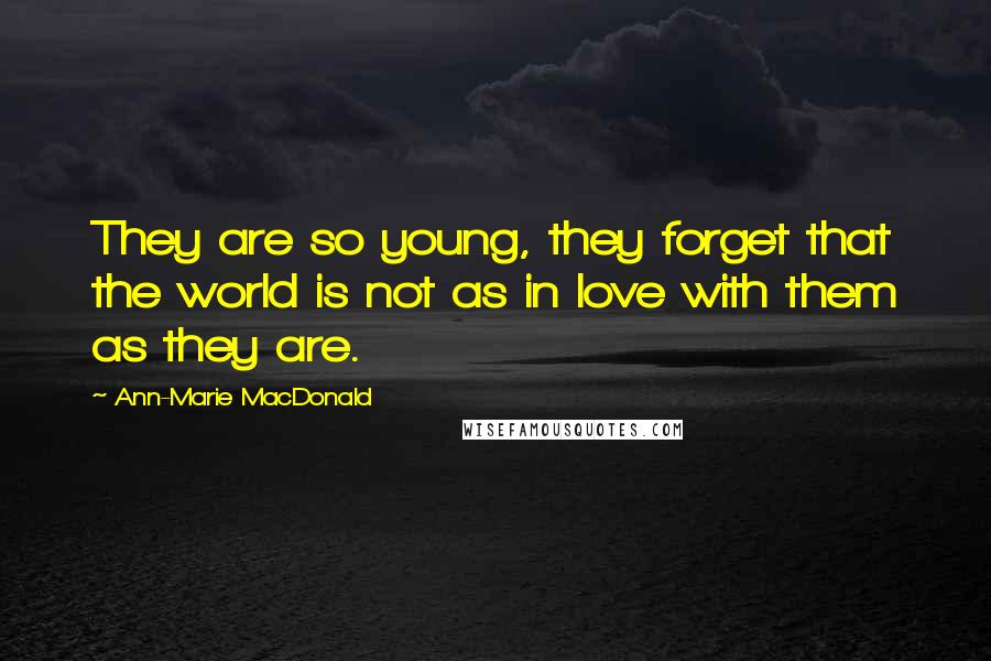 Ann-Marie MacDonald Quotes: They are so young, they forget that the world is not as in love with them as they are.